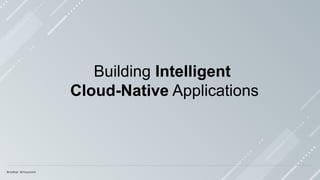 Building Intelligent
Cloud-Native Applications
 
