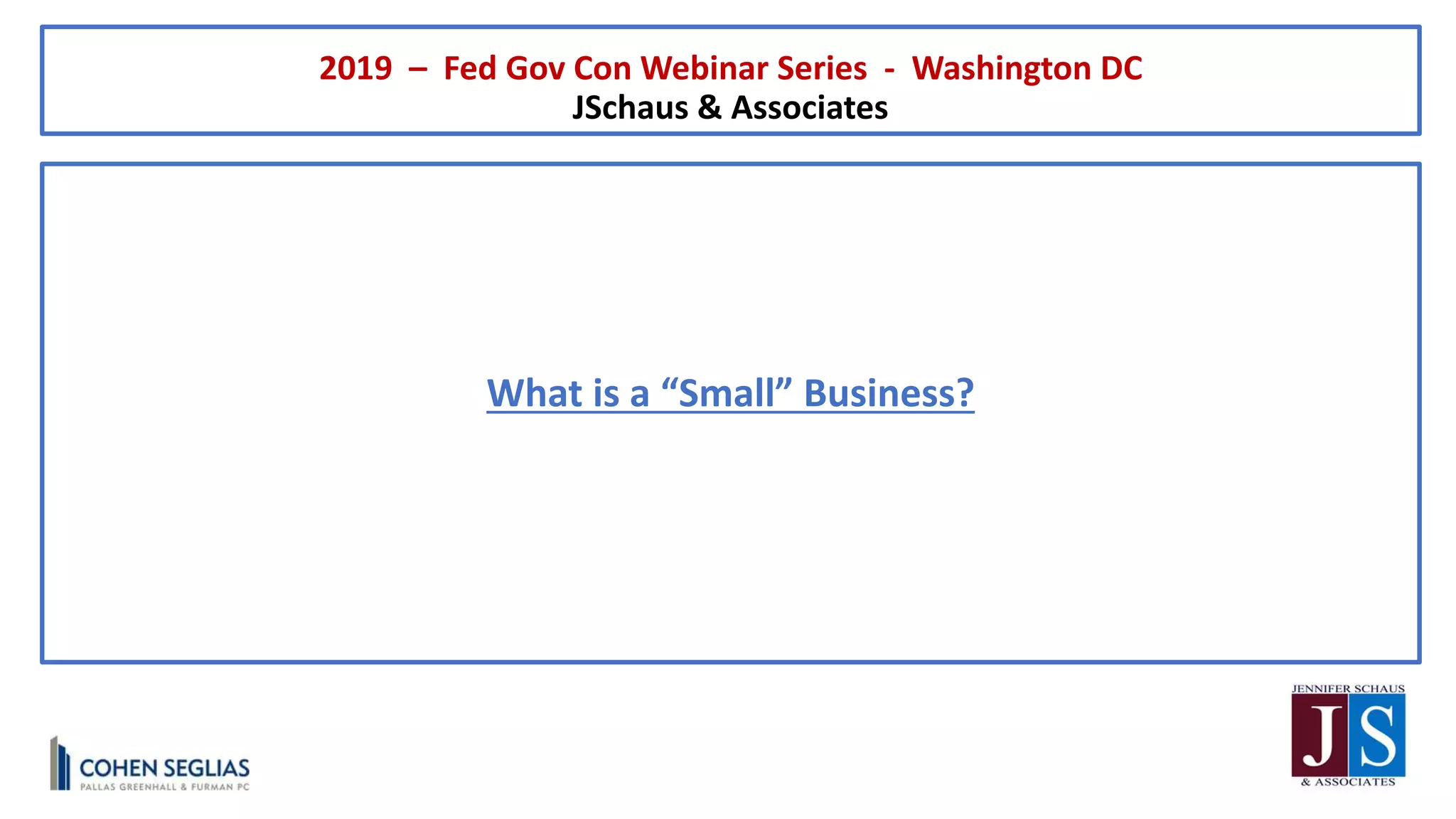 What is a “Small” Business?
2019 – Fed Gov Con Webinar Series - Washington DC
JSchaus & Associates
 