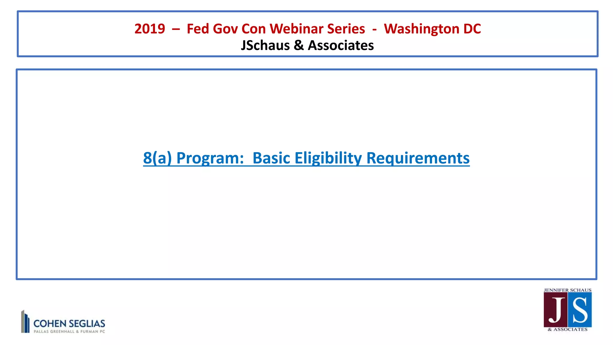2019 – Fed Gov Con Webinar Series - Washington DC
JSchaus & Associates
8(a) Program: Basic Eligibility Requirements
 