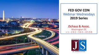 FED GOV CON
Webinar Wednesdays
2019 Series
JSchaus & Assoc.
Washington DC
+ 1 – 2 0 2 – 3 6 5 – 0 5 9 8
 