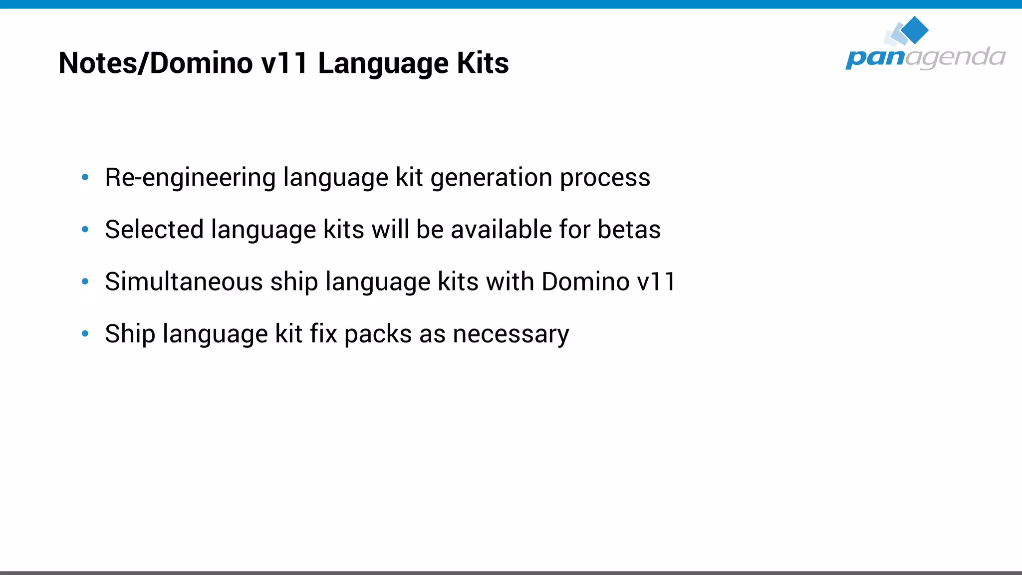 Notes/Domino v11 Language Kits
• Re-engineering language kit generation process
• Selected language kits will be available for betas
• Simultaneous ship language kits with Domino v11
• Ship language kit fix packs as necessary
 