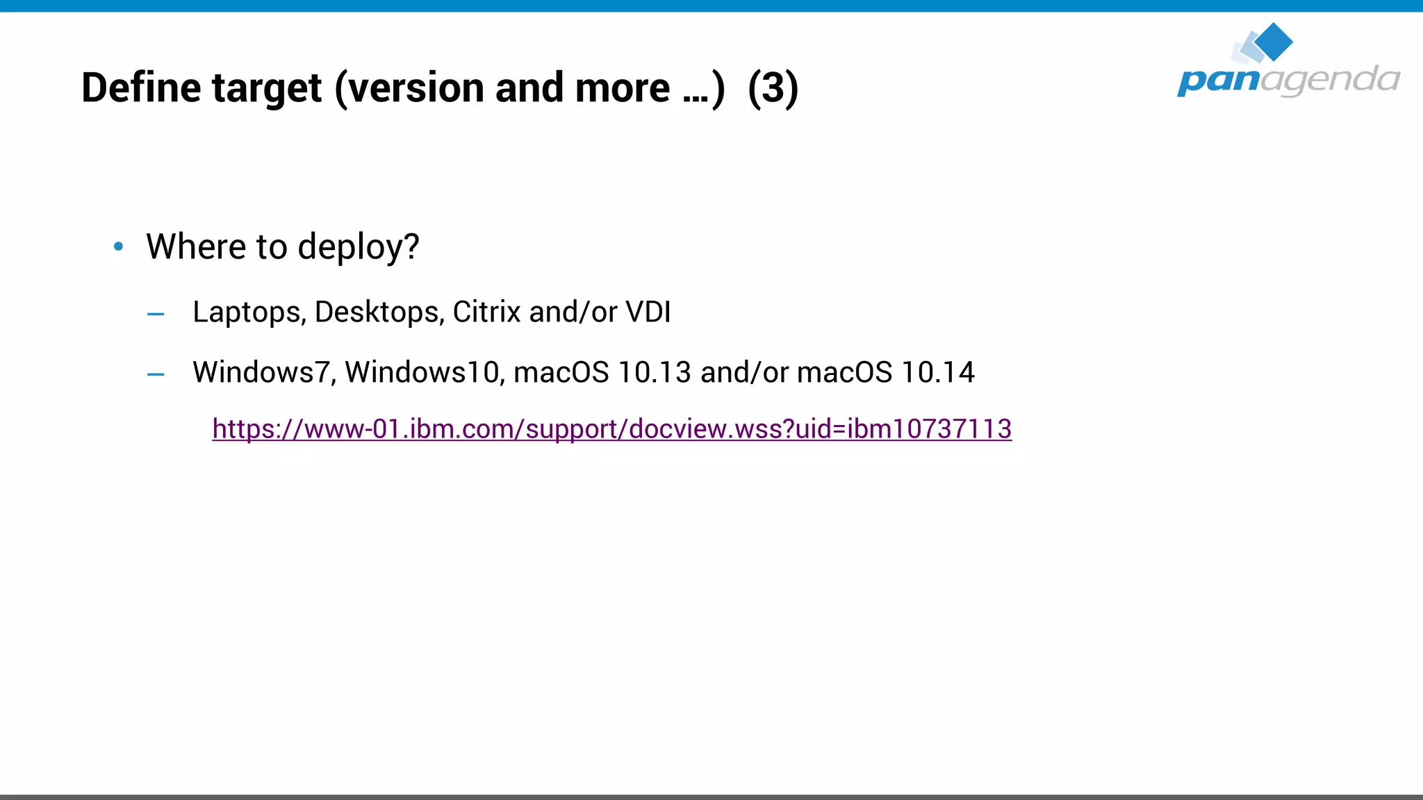 Define target (version and more …) (3)
• Where to deploy?
– Laptops, Desktops, Citrix and/or VDI
– Windows7, Windows10, macOS 10.13 and/or macOS 10.14
https://www-01.ibm.com/support/docview.wss?uid=ibm10737113
 