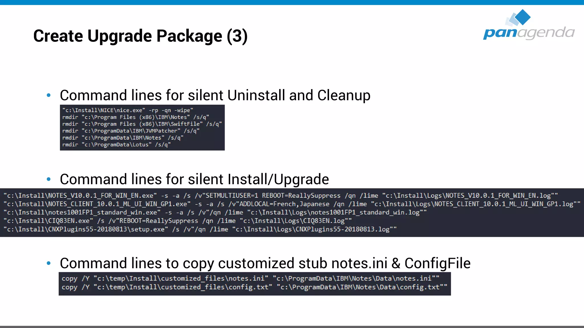 Create Upgrade Package (3)
• Command lines for silent Uninstall and Cleanup
• Command lines for silent Install/Upgrade
• Command lines to copy customized stub notes.ini & ConfigFile
 