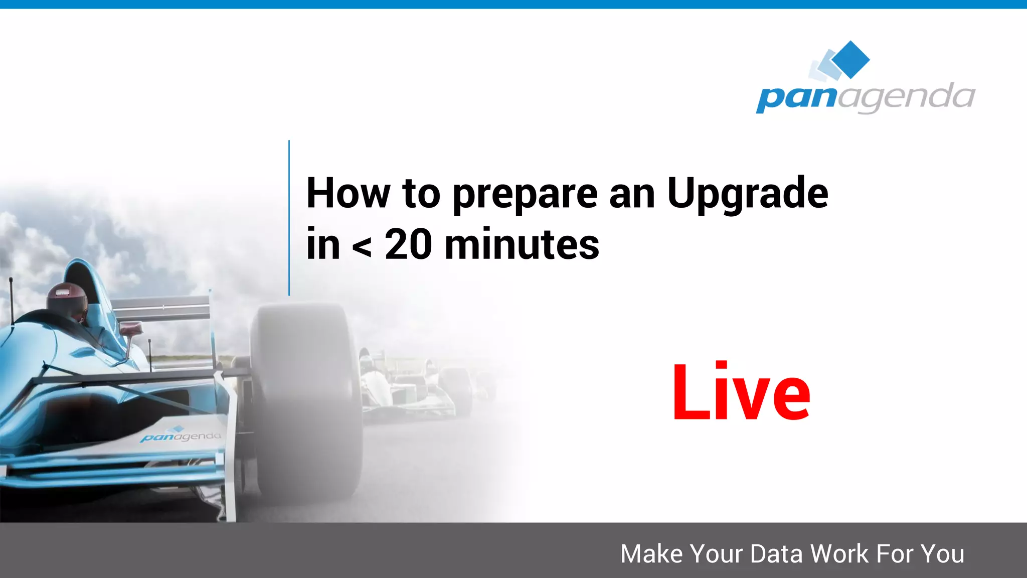Make Your Data Work For You
How to prepare an Upgrade
in < 20 minutes
Live
 