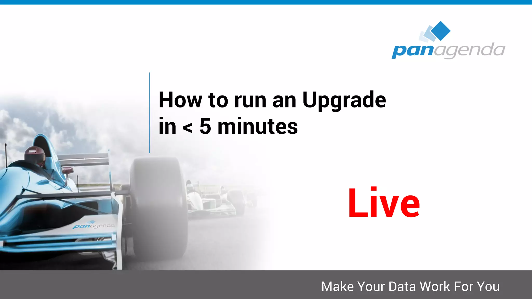 Make Your Data Work For You
How to run an Upgrade
in < 5 minutes
Live
 