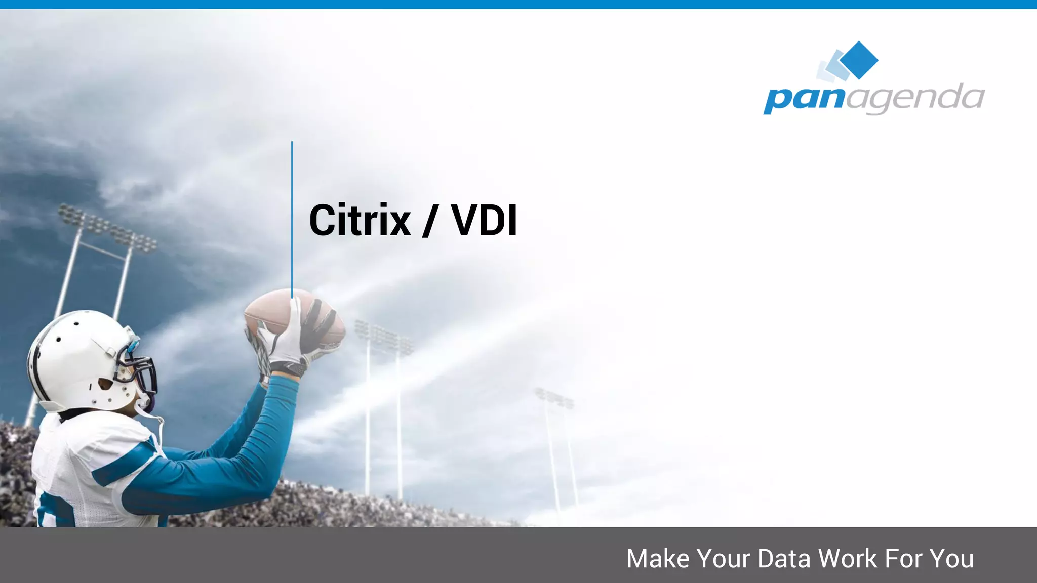 Make Your Data Work For You
Citrix / VDI
 