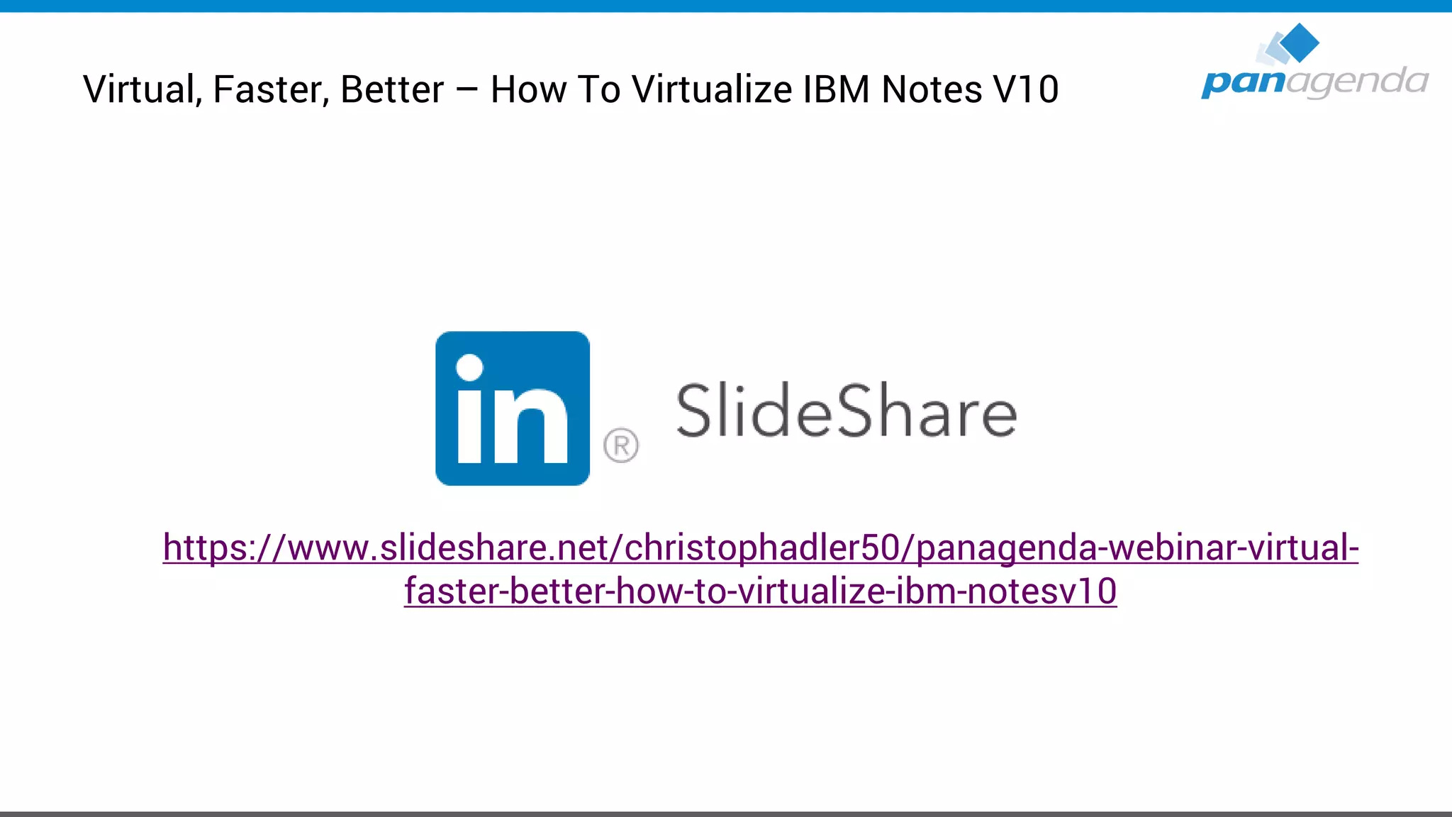 Virtual, Faster, Better – How To Virtualize IBM Notes V10
https://www.slideshare.net/christophadler50/panagenda-webinar-virtual-
faster-better-how-to-virtualize-ibm-notesv10
 