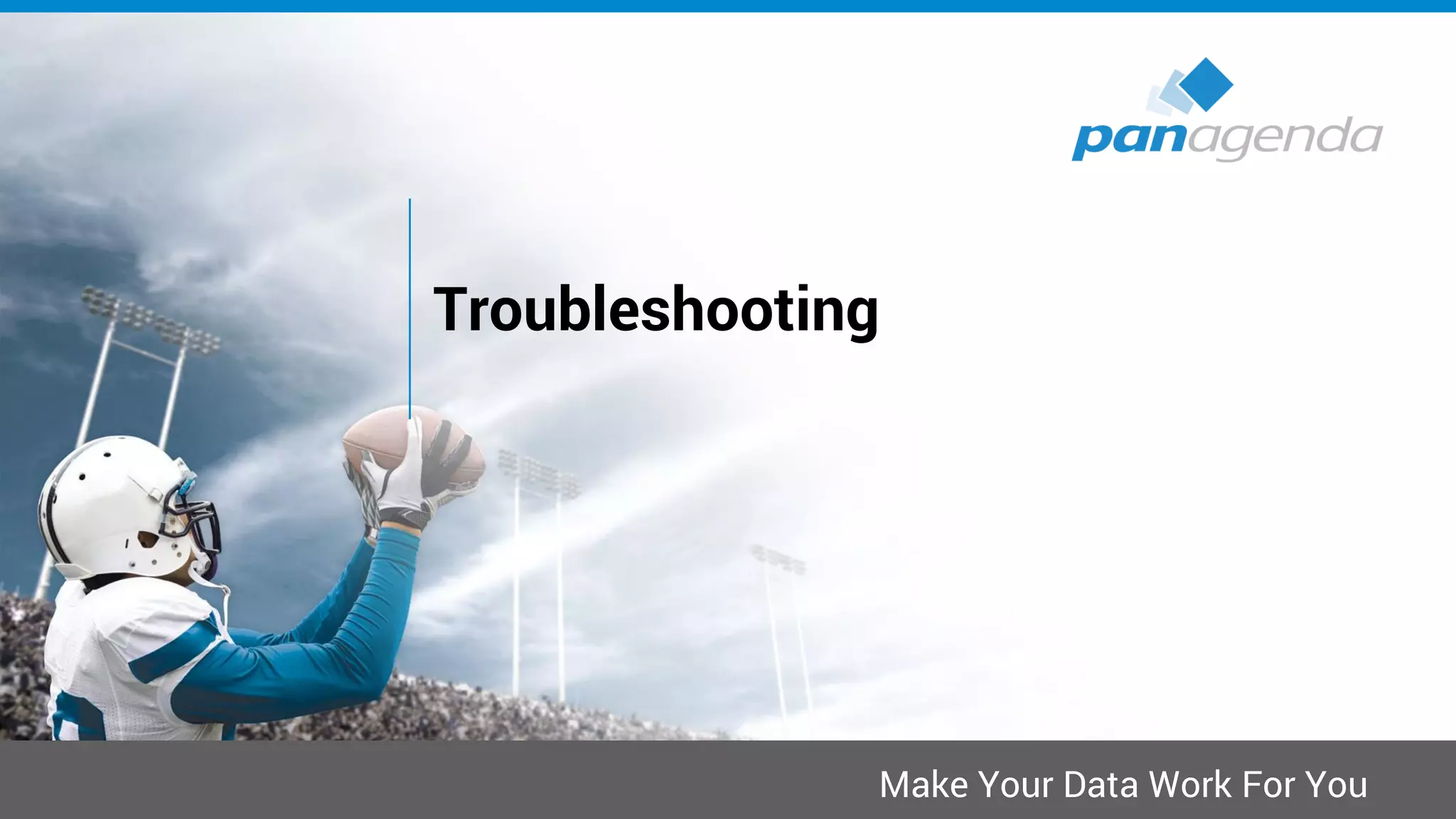 Make Your Data Work For You
Troubleshooting
 