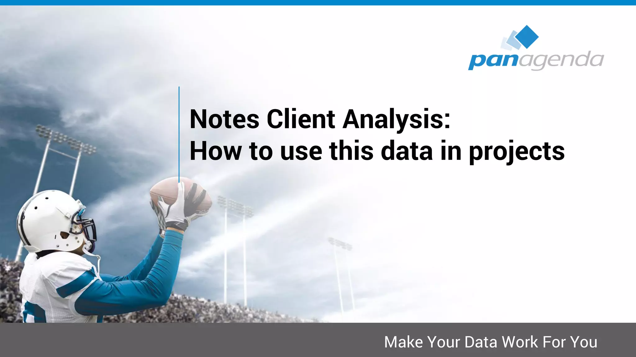 Make Your Data Work For You
Notes Client Analysis:
How to use this data in projects
 