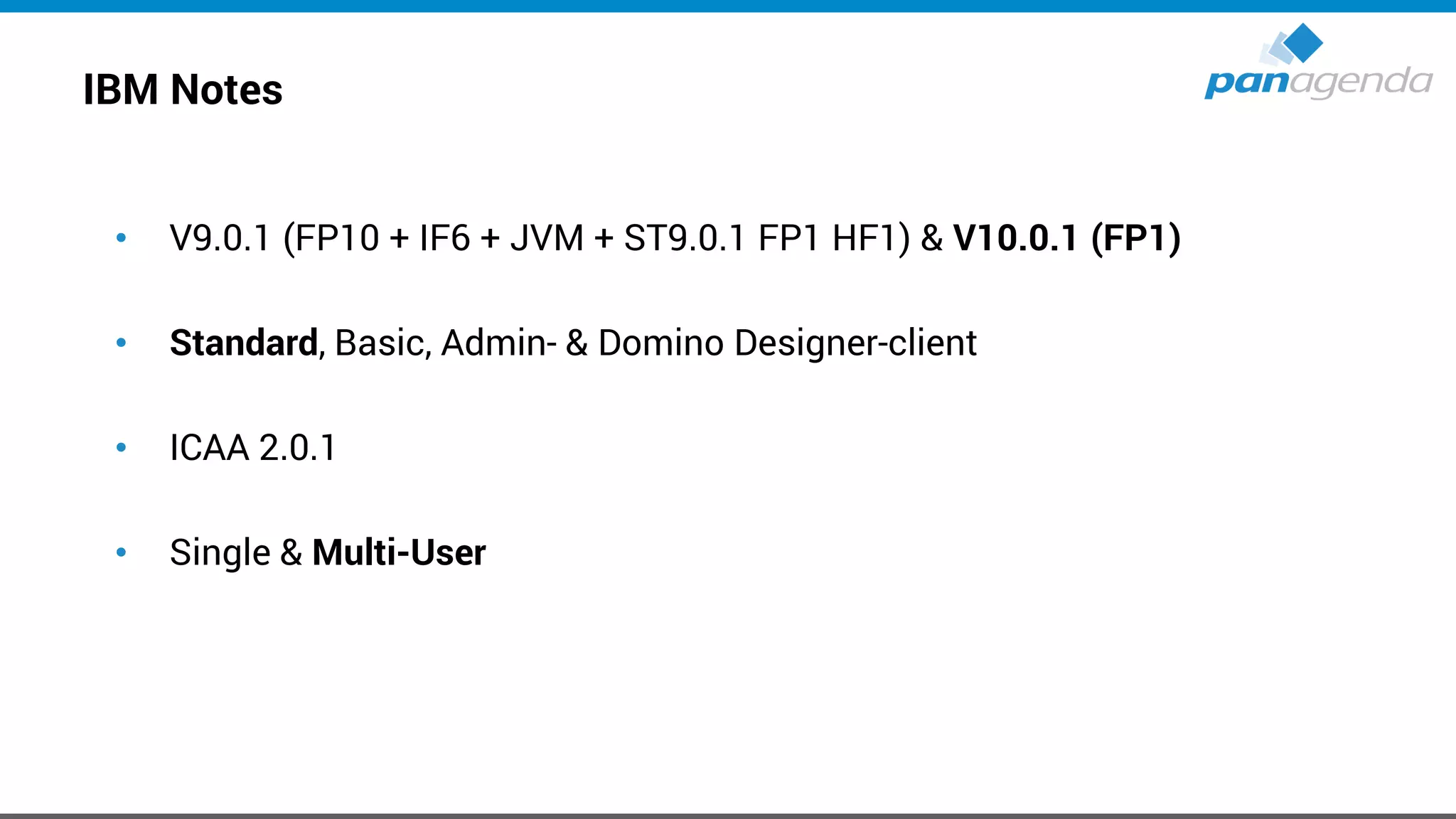IBM Notes
• V9.0.1 (FP10 + IF6 + JVM + ST9.0.1 FP1 HF1) & V10.0.1 (FP1)
• Standard, Basic, Admin- & Domino Designer-client
• ICAA 2.0.1
• Single & Multi-User
 