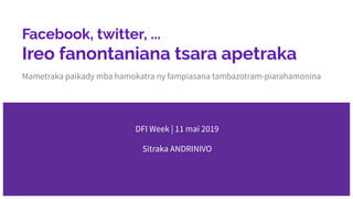 @andrinivo | DFI Week - 11/05/2019
Facebook, twitter, ...
Ireo fanontaniana tsara apetraka
Mametraka paikady mba hamokatra ny fampiasana tambazotram-piarahamonina
DFI Week | 11 mai 2019
Sitraka ANDRINIVO
 