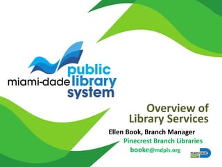 Overview of
Library Services
Ellen Book, Branch Manager
Pinecrest Branch Libraries
booke@mdpls.org
 