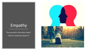 Empathy
“Put yourself in the other shoes”
“Ask for reciprocity about it”
 