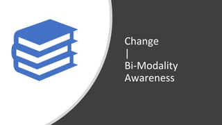 Change
|
Bi-Modality
Awareness
 