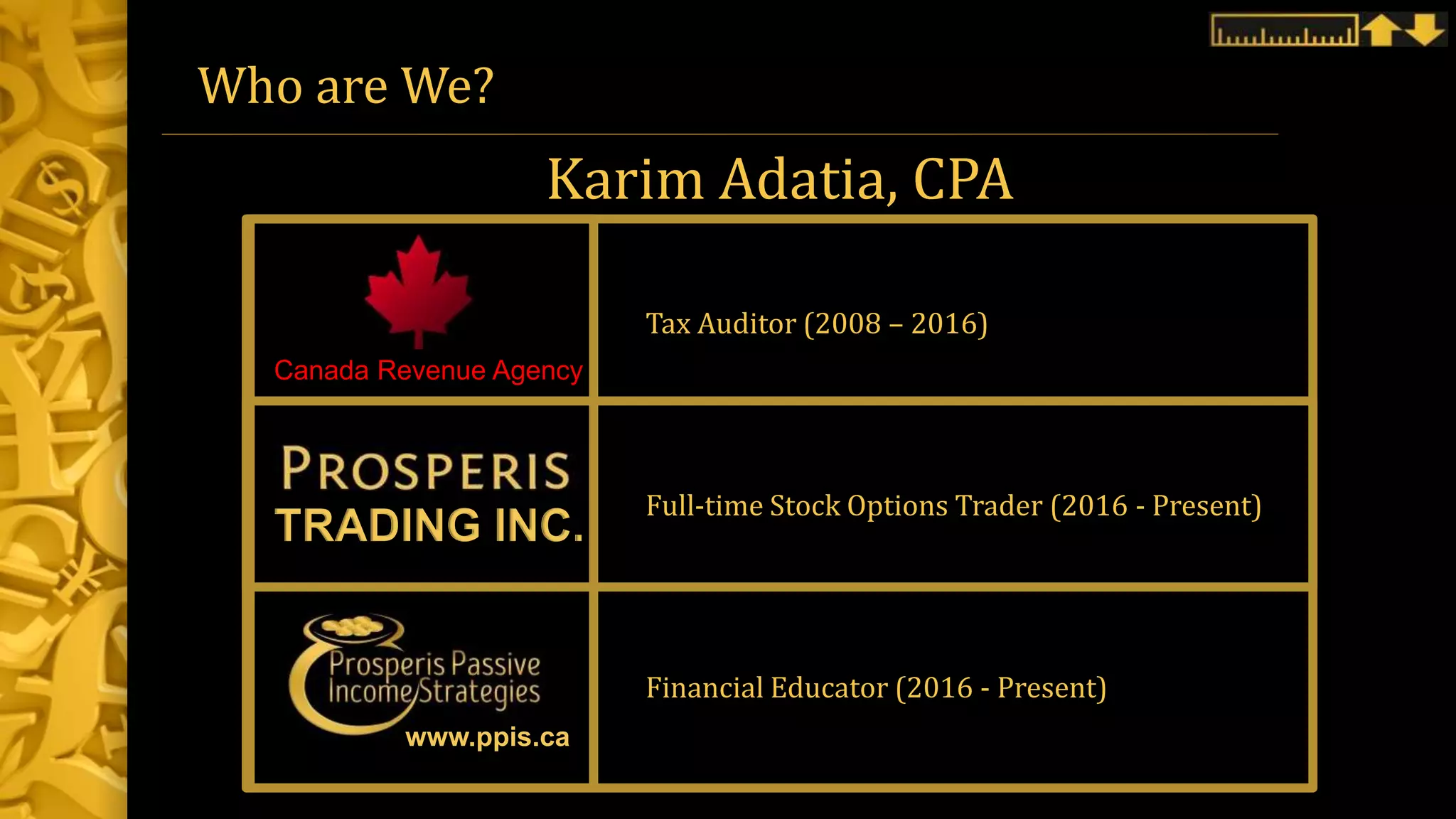Who are We?
Karim Adatia, CPA
Tax Auditor (2008 – 2016)
Full-time Stock Options Trader (2016 - Present)
Financial Educator (2016 - Present)
www.ppis.ca
TRADING INC.
Canada Revenue Agency
 