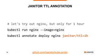 74
JANITOR TTL ANNOTATION
# let's try out nginx, but only for 1 hour
kubectl run nginx --image=nginx
kubectl annotate depl...