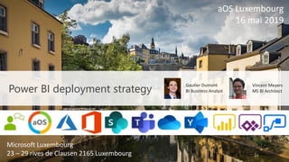 Microsoft Luxembourg
23 – 29 rives de Clausen 2165 Luxembourg
Gautier Dumont
BI Business Analyst
Vincent Meyers
MS BI ArchitectPower BI deployment strategy
aOS Luxembourg
16 mai 2019
 