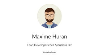 Maxime Huran
Lead Developer chez Monsieur Biz
@maximehuran
 