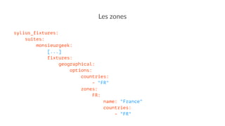 Les zones
sylius_fixtures:
suites:
monsieurgeek:
[...]
fixtures:
geographical:
options:
countries:
- "FR"
zones:
FR:
name: "France"
countries:
- "FR"
 