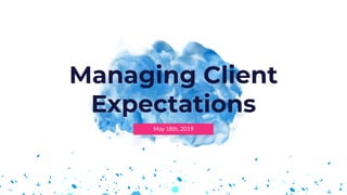 May 18th, 2019
Managing Client
Expectations
 