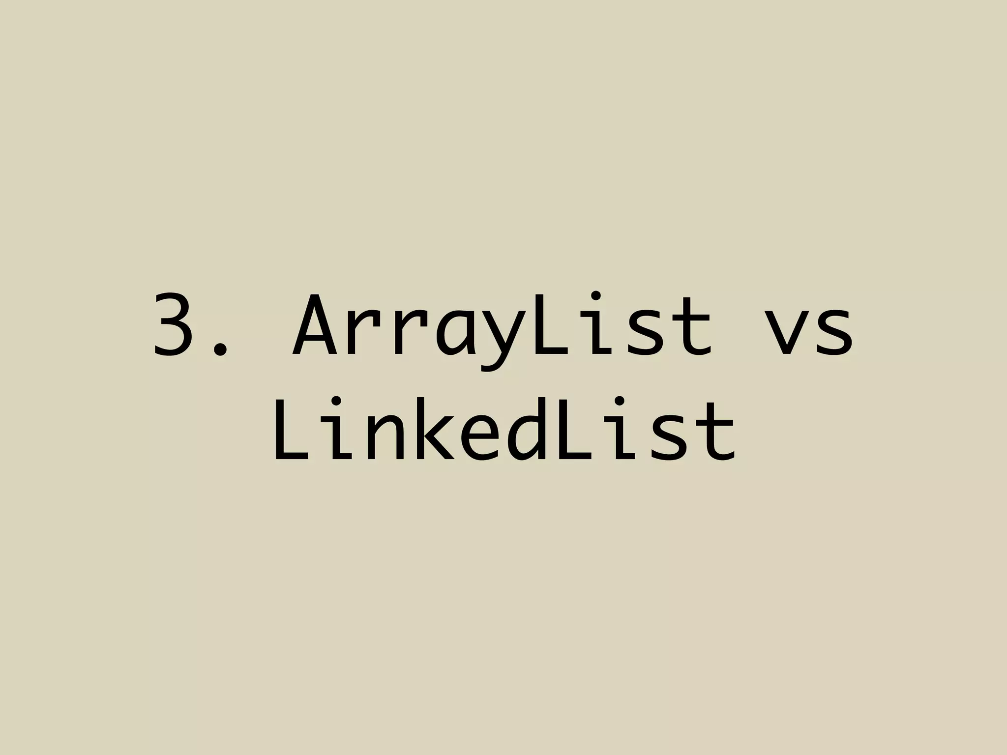 3. ArrayList vs
LinkedList
 