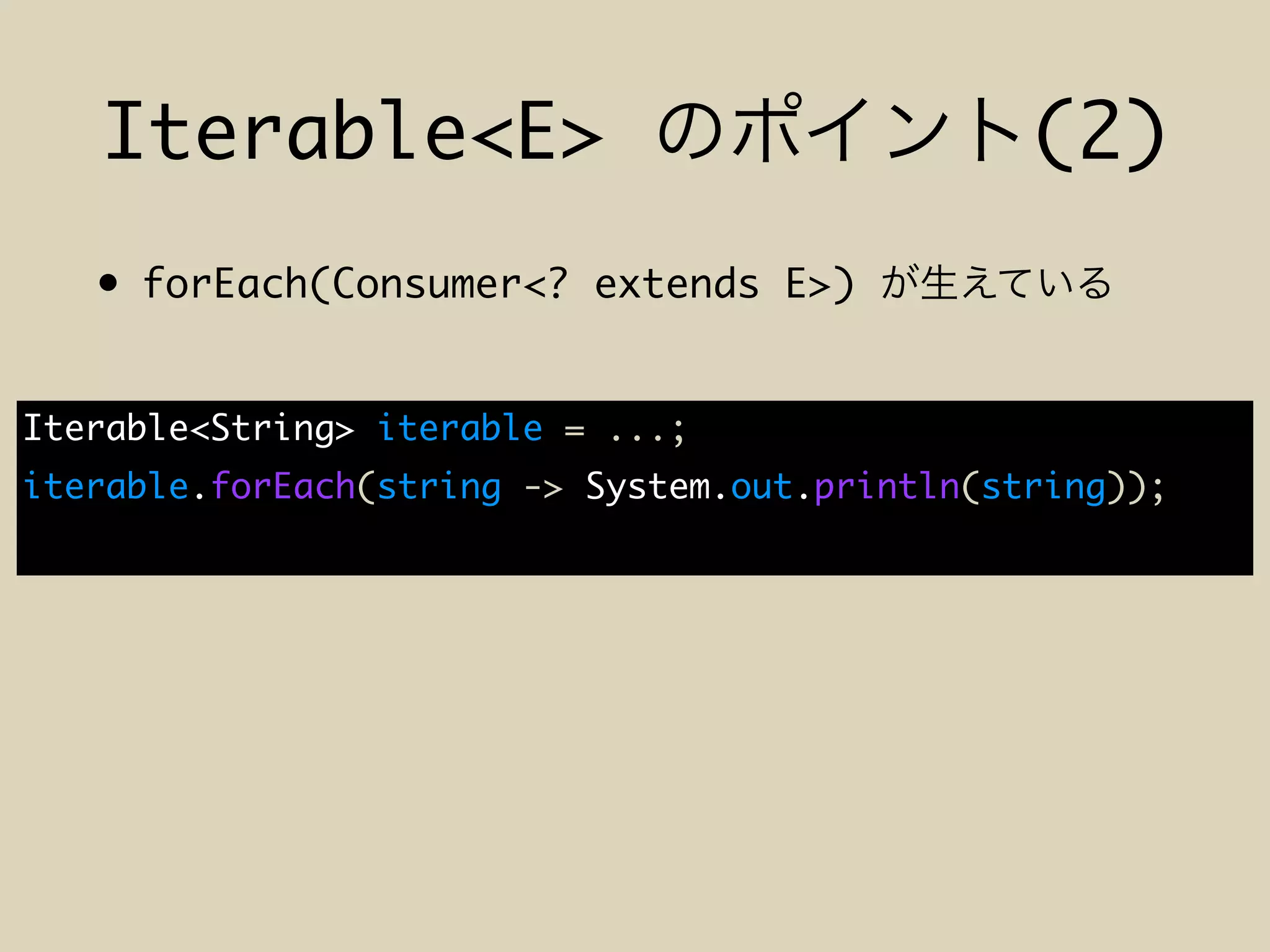 • forEach(Consumer<? extends E>)
Iterable<E> (2)
Iterable<String> iterable = ...;
iterable.forEach(string -> System.out.println(string));
 