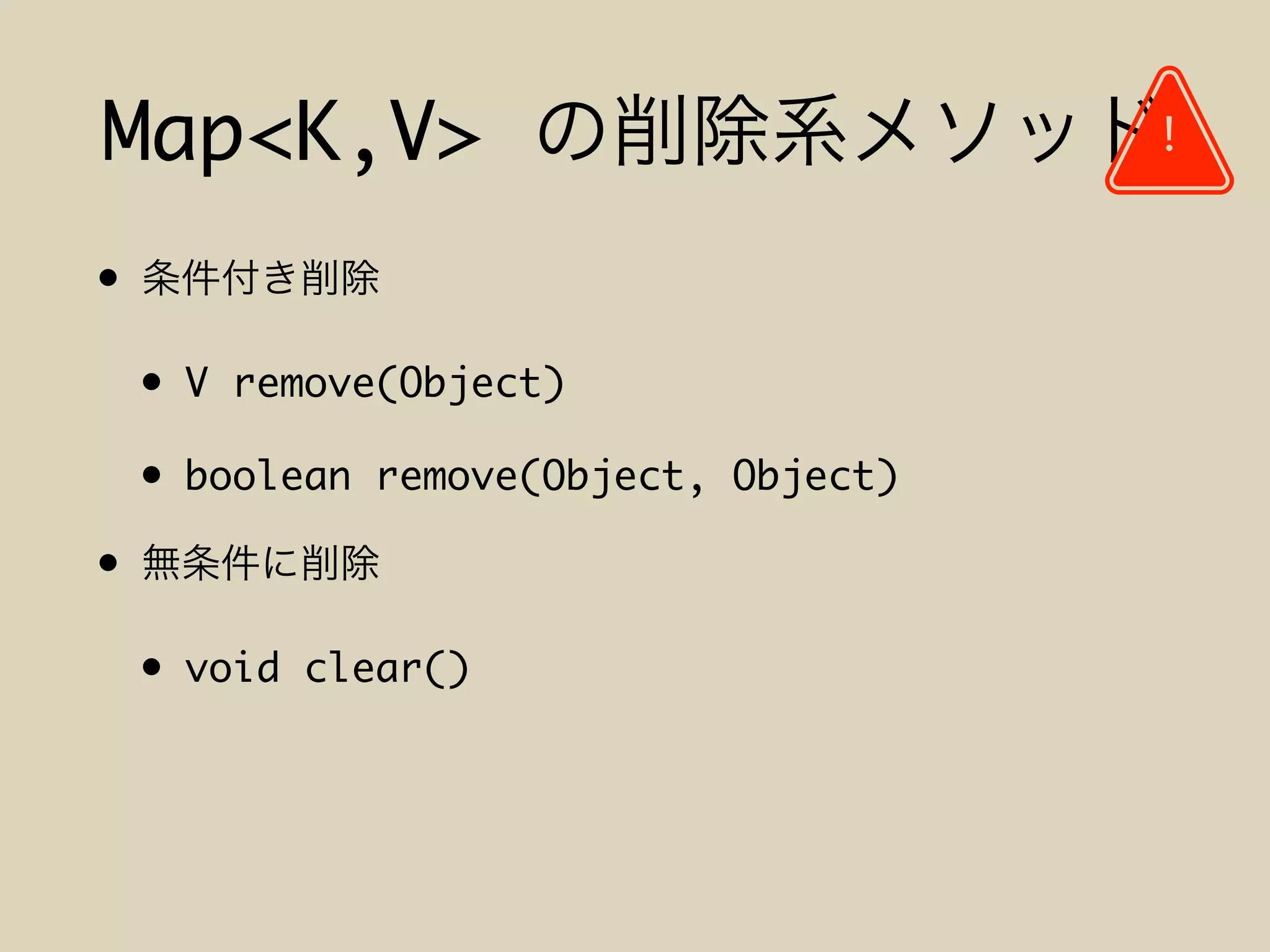 Map<K,V>
•
• V remove(Object)
• boolean remove(Object, Object)
•
• void clear()
!
 