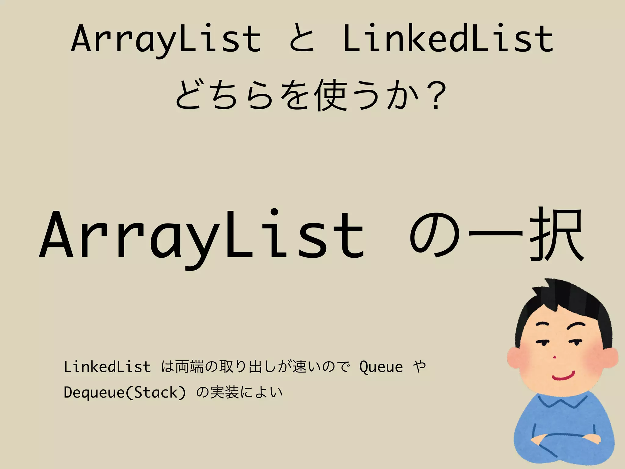 LinkedList Queue
Dequeue(Stack)
ArrayList LinkedList
ArrayList
 