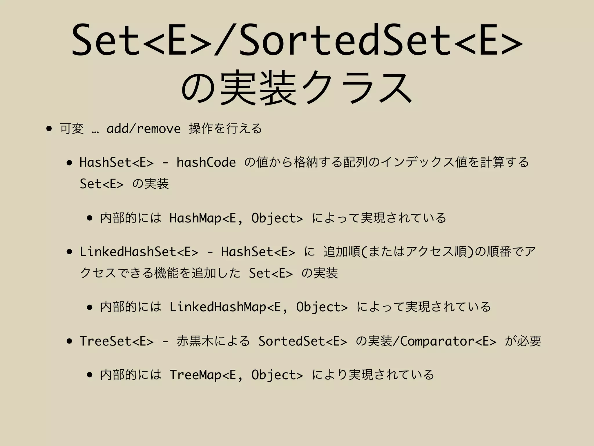 Set<E>/SortedSet<E>
• … add/remove
• HashSet<E> - hashCode
Set<E>
• HashMap<E, Object>
• LinkedHashSet<E> - HashSet<E> ( )
Set<E>
• LinkedHashMap<E, Object>
• TreeSet<E> - SortedSet<E> /Comparator<E>
• TreeMap<E, Object>
 