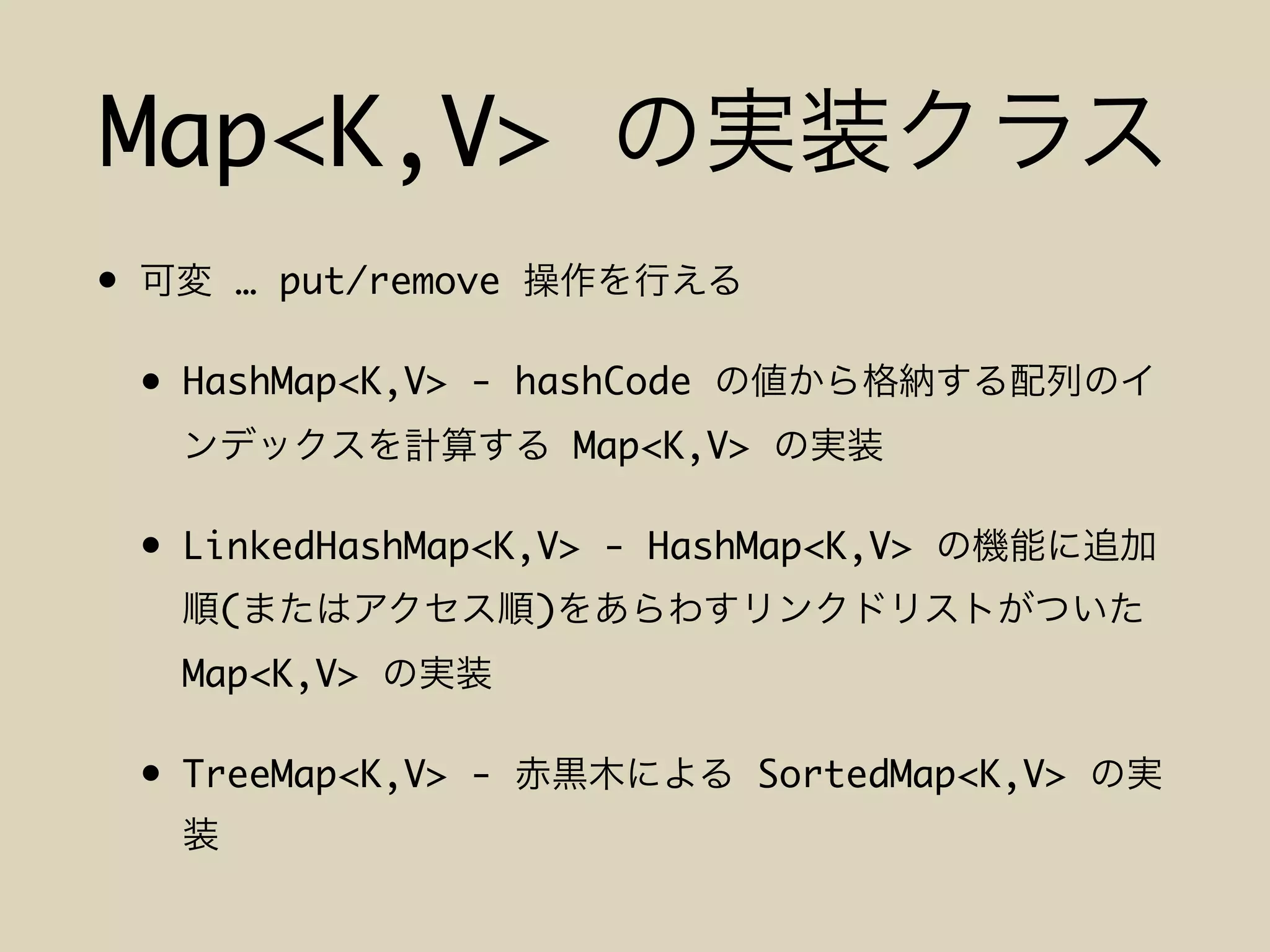 Map<K,V>
• … put/remove
• HashMap<K,V> - hashCode
Map<K,V>
• LinkedHashMap<K,V> - HashMap<K,V>
( )
Map<K,V>
• TreeMap<K,V> - SortedMap<K,V>
 