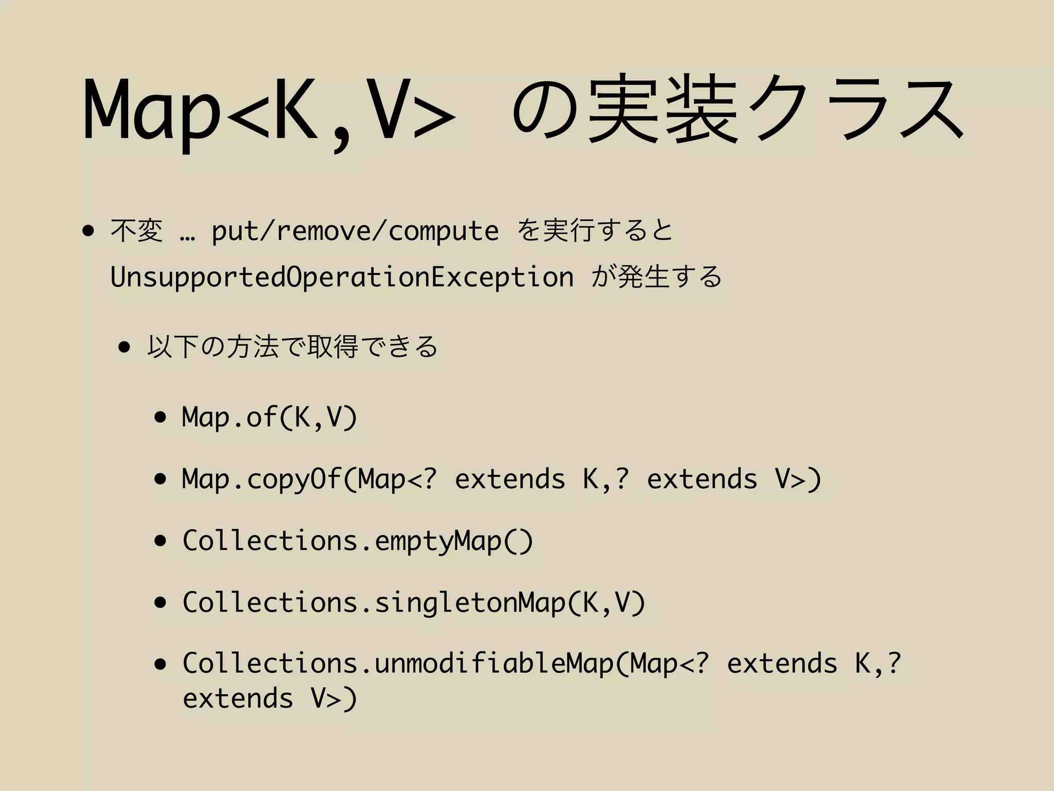 Map<K,V>
• … put/remove/compute
UnsupportedOperationException
•
• Map.of(K,V)
• Map.copyOf(Map<? extends K,? extends V>)
• Collections.emptyMap()
• Collections.singletonMap(K,V)
• Collections.unmodifiableMap(Map<? extends K,?
extends V>)
 