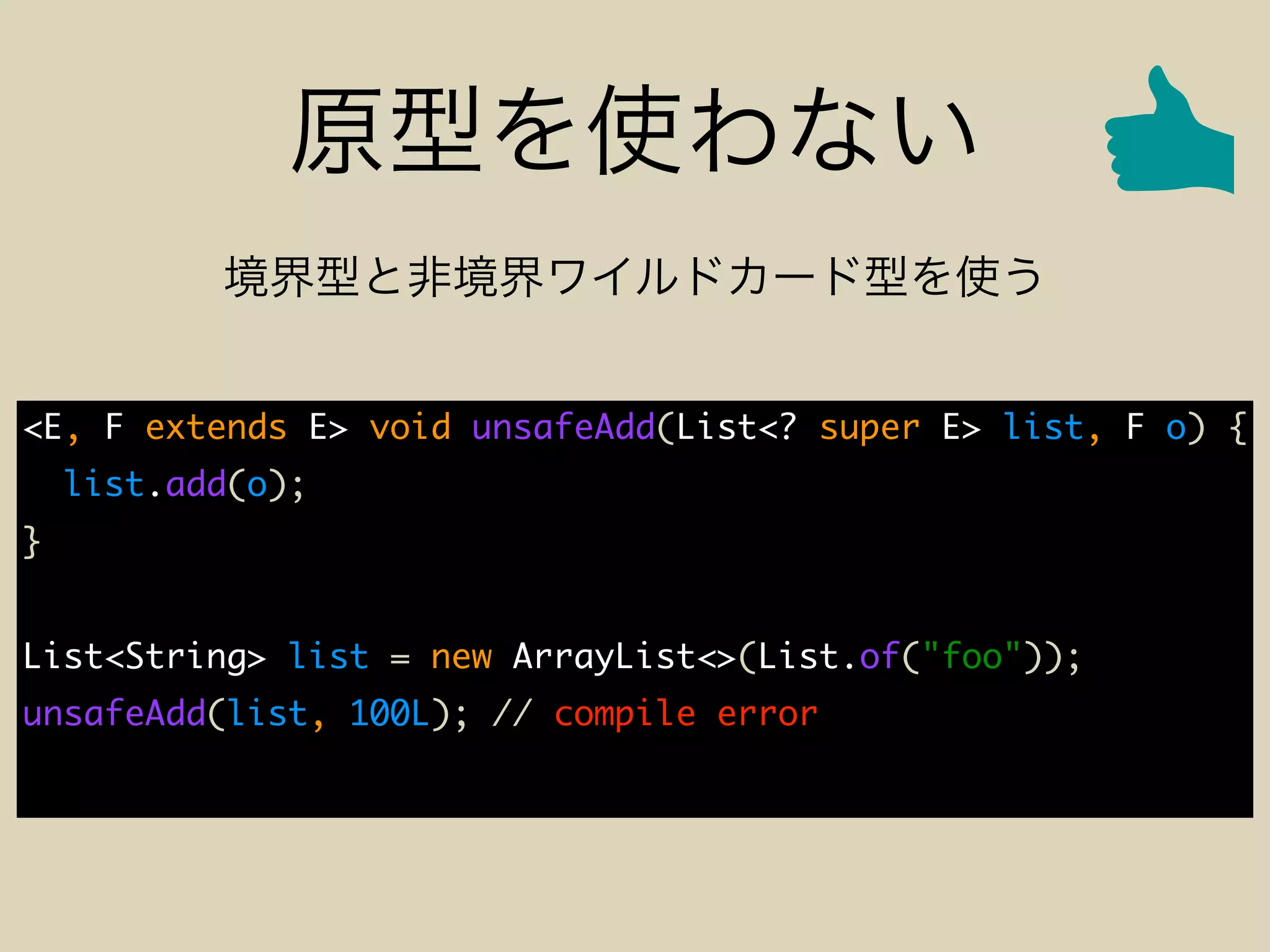 <E, F extends E> void unsafeAdd(List<? super E> list, F o) {
list.add(o);
}
List<String> list = new ArrayList<>(List.of("foo"));
unsafeAdd(list, 100L); // compile error
 