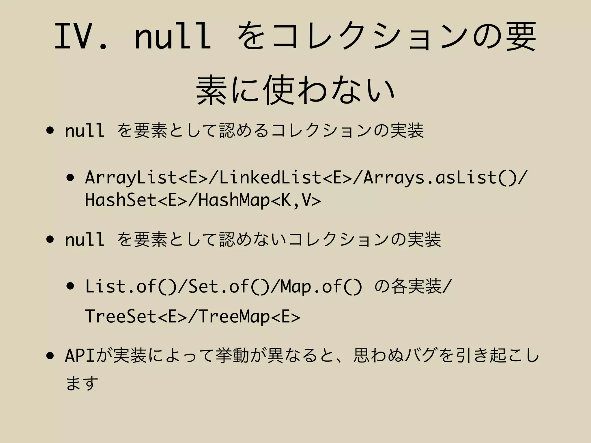 IV. null
• null
• ArrayList<E>/LinkedList<E>/Arrays.asList()/
HashSet<E>/HashMap<K,V>
• null
• List.of()/Set.of()/Map.of() /
TreeSet<E>/TreeMap<E>
• API
 