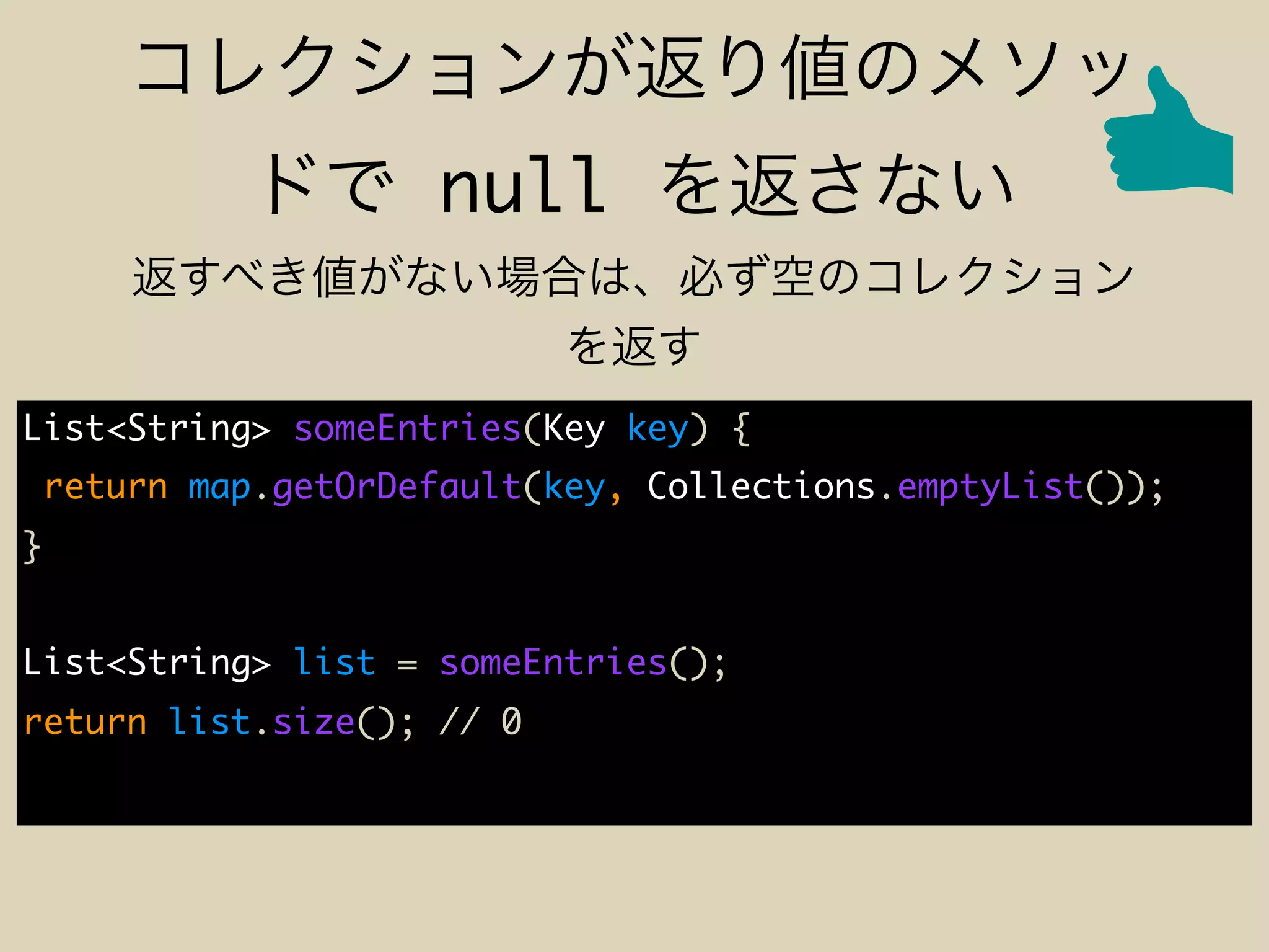 null
List<String> someEntries(Key key) {
return map.getOrDefault(key, Collections.emptyList());
}
List<String> list = someEntries();
return list.size(); // 0
 