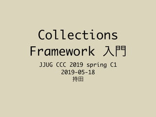 Collections
Framework
JJUG CCC 2019 spring C1
2019-05-18
 