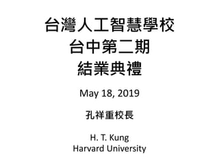 台灣人工智慧學校
台中第二期
結業典禮
May 18, 2019
孔祥重校長
H. T. Kung
Harvard University
 