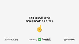 @WPandUPWPandUP.org
This talk will cover
mental health as a topic
Sponsored by:
 