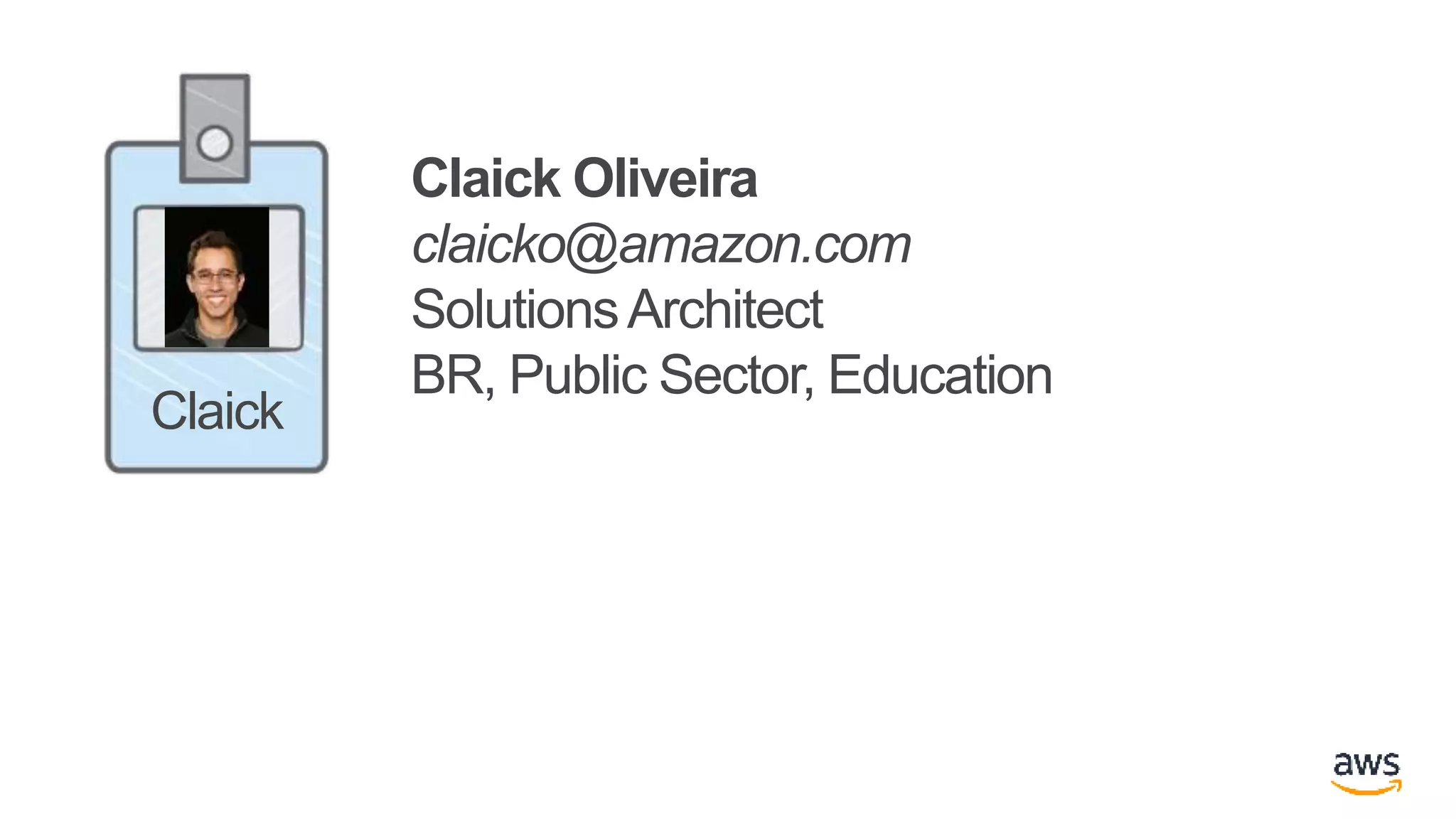 Claick Oliveira
claicko@amazon.com
SolutionsArchitect
BR, Public Sector, Education
Claick
 