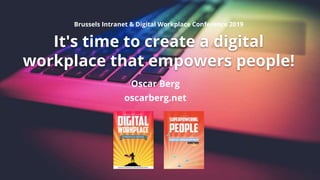 It's time to create a digital
workplace that empowers people!
Oscar Berg
oscarberg.net
Brussels Intranet & Digital Workplace Conference 2019
 