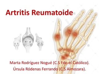 Artritis Reumatoide
Marta Rodríguez Nogué (C.S Fdo el Católico).
Úrsula Ródenas Ferrando (C.S Almozara).
 