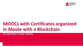 MOOCs with Certificates organized
in Moole with a Blockchain
A German Case Study
 