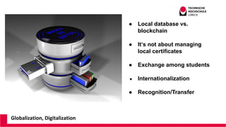 Globalization, Digitalization
● Local database vs.
blockchain
● It‘s not about managing
local certificates
● Exchange amon...