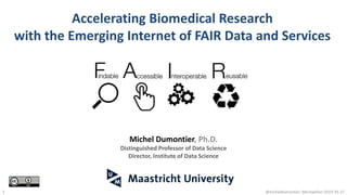 Accelerating Biomedical Research
with the Emerging Internet of FAIR Data and Services
@micheldumontier::Montpellier:2019-05-271
Michel Dumontier, Ph.D.
Distinguished Professor of Data Science
Director, Institute of Data Science
 