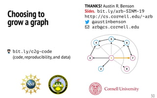 30
THANKS! Austin R. Benson
Slides. bit.ly/arb-SINM-19
http://cs.cornell.edu/~arb
@austinbenson
arb@cs.cornell.edu
Choosing to
grow a graph
bit.ly/c2g-code
(code, reproducibility, and data)
 