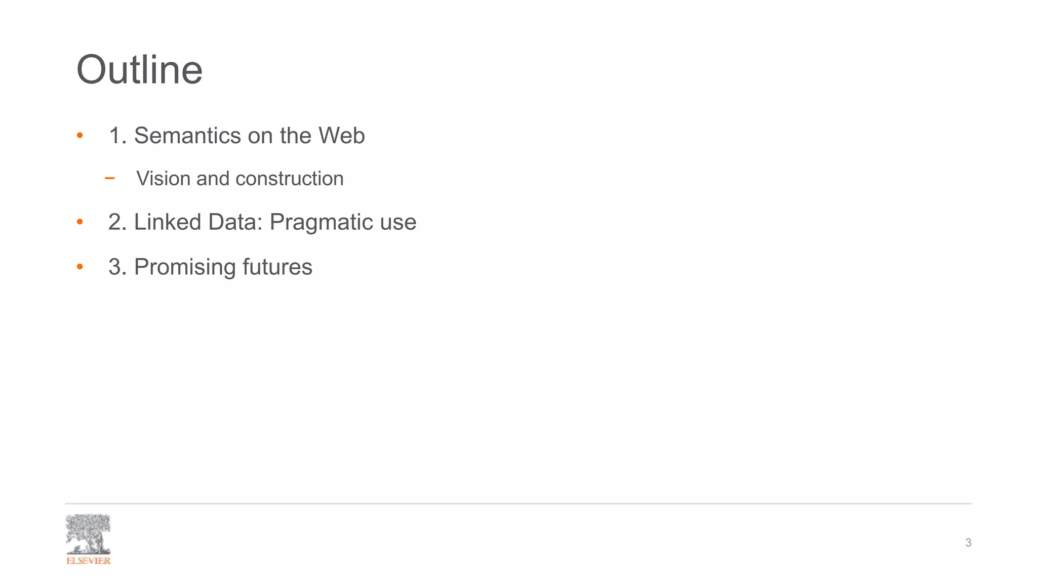 Outline
• 1. Semantics on the Web
− Vision and construction
• 2. Linked Data: Pragmatic use
• 3. Promising futures
3
 