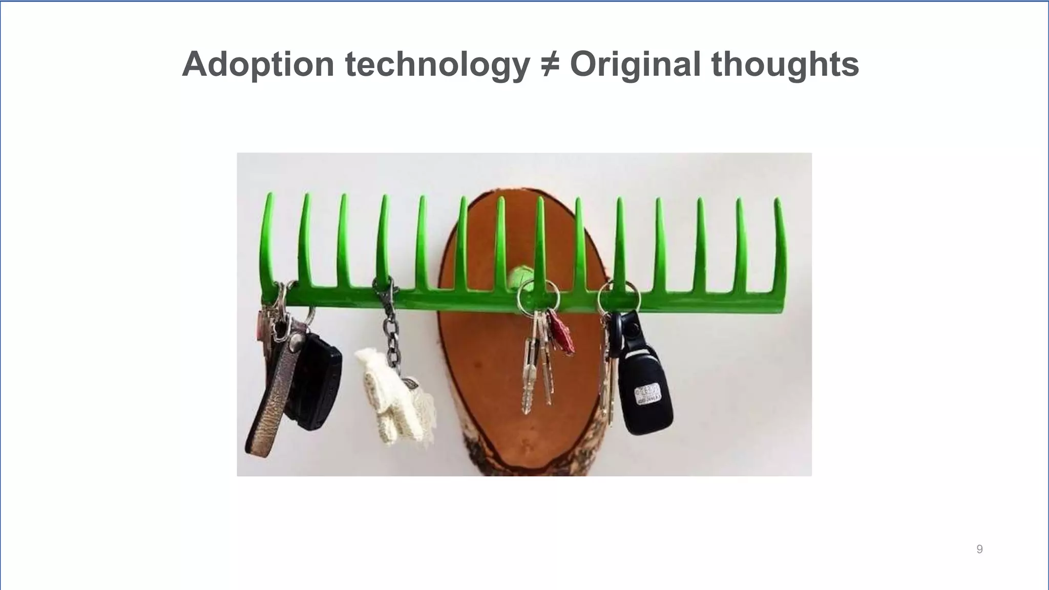 9
Adoption technology ≠ Original thoughts
 