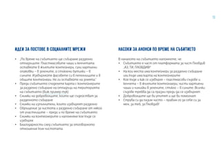 15
ИДЕИ ЗА ПОСТОВЕ В СОЦИАЛНИТЕ МРЕЖИ
•• „По време на събитието ще събираме разделно
отпадъците. Пластмасовите чаши и кенчетата
оставяйте в жълтите контейнери, сухи хартиени
опаковки – в зелените, а стъклени бутилки – в
сините. Изхвърляйте фасовете си в пепелниците и в
общите контейнери. Не ги оставяйте на земята.“
•• Преди събитието споделете карта с контейнерите
за разделно събиране на отпадъци на територията
на събитието (виж пример тук)
•• Снимки на доброволците, които ще съдействат за
разделното събиране
•• Снимки на изпълнители, които изхвърлят разделно
•• Обръщение за чистота и разделно събиране от някой
от участниците – преди и по време на събитието
•• Снимки на контейнерите и напомняне кое къде се
изхвърля
•• Благодарности след събитието за отговорното
отношение към чистотата
НАСОКИ ЗА АНОНСИ ПО ВРЕМЕ НА СЪБИТИЕТО
В началото на събитието напомнете, че:
•• Събитието е част от платформата за чист Пловдив
„АЗ, ТИ, ПЛОВДИВ!“
•• На кои места има контейнери за разделно събиране
или къде има карта на контейнерите
•• Кое къде и как се изхвърля – пластмасови съдове и
кенчета – в жълтите контейнаери, чисти хартиени
чаши и чинийки в зелените, стъкло – в сините. Всички
съдове трябва да са празни преди да се изхвърлят
•• Доброволците ще ви упътят и ще ви помогнат
•• Струва си да пазим чисто – правим го за себе си за
мен, за теб, за Пловдив!
 