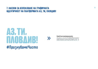 167. НАСОКИ ЗА ИЗПОЛЗВАНЕ НА ГРАФИЧНАТА
ИДЕНТИЧНОСТ НА ПЛАТФОРМАТА АЗ, ТИ, ПЛОВДИВ!
Линк към материалите:
dropbox.com/sh/3m86b8fhp3eaktv/
AABniXQlkECwRriAy91aHBFEa?dl=0
 