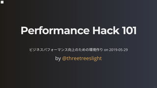 Performance Hack 101
ビジネスパフォーマンス向上のための環境作りon 2019-05-29
by @threetreeslight
1 / 36
 