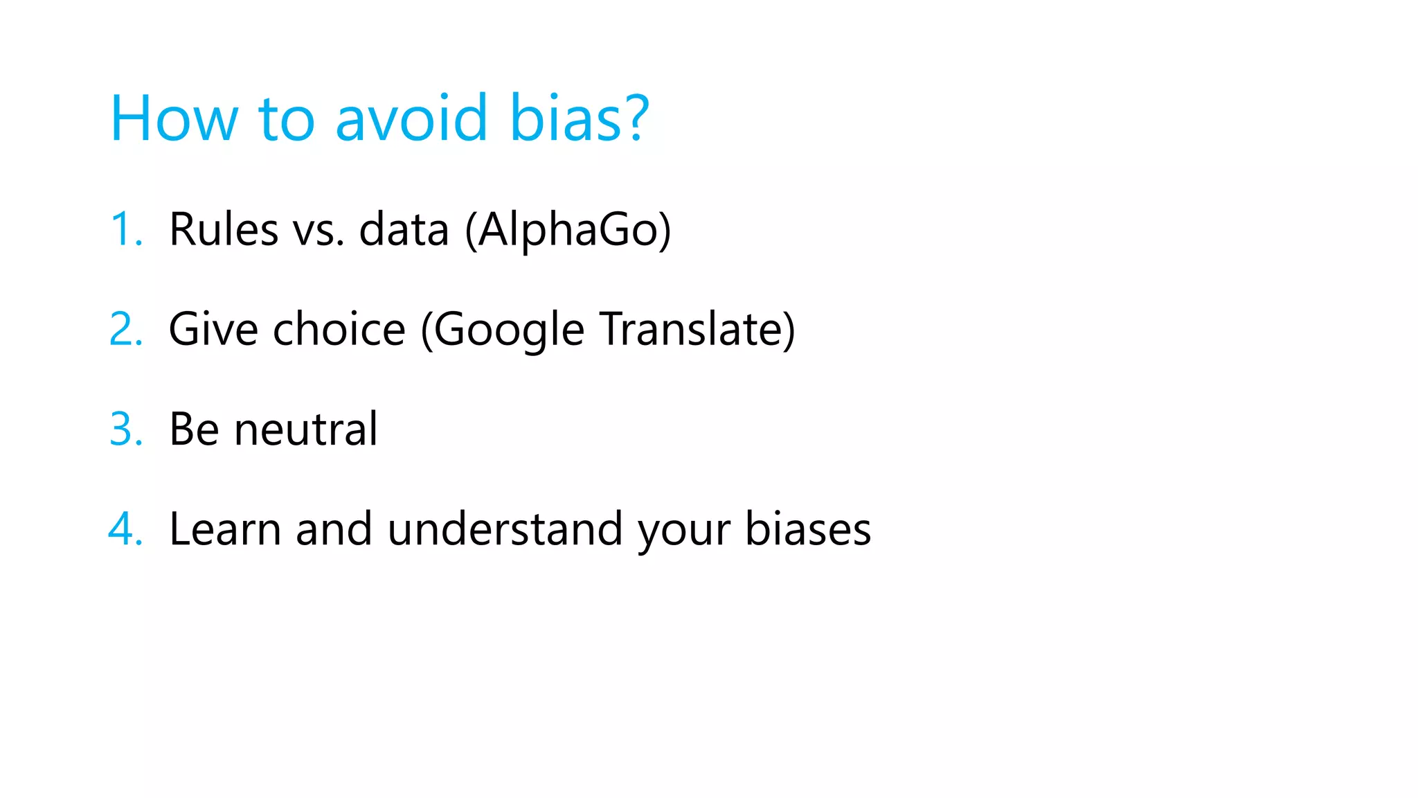 How to avoid bias?
1. Rules vs. data (AlphaGo)
2. Give choice (Google Translate)
3. Be neutral
4. Learn and understand your biases
 